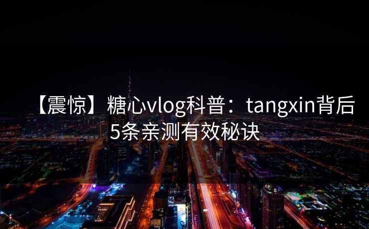 【震惊】糖心vlog科普：tangxin背后5条亲测有效秘诀