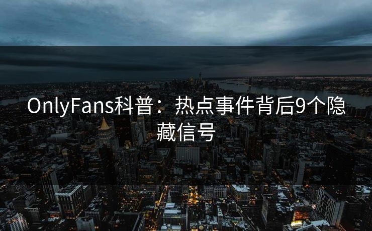 OnlyFans科普：热点事件背后9个隐藏信号